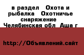  в раздел : Охота и рыбалка » Охотничье снаряжение . Челябинская обл.,Аша г.